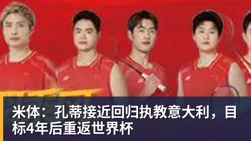 米体：孔蒂接近回归执教意大利，目标4年后重返世界杯