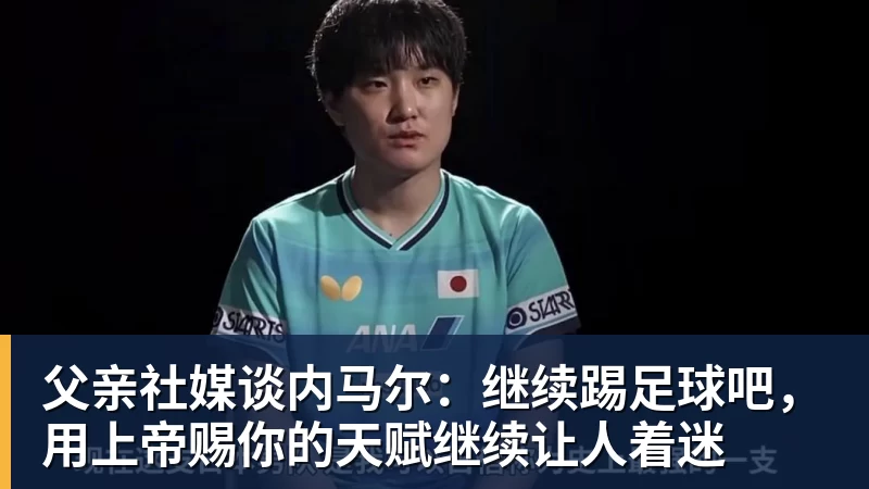 父亲社媒谈内马尔：继续踢足球吧，用上帝赐你的天赋继续让人着迷