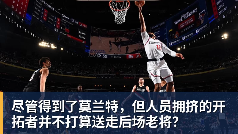 尽管得到了莫兰特，但人员拥挤的开拓者并不打算送走后场老将？