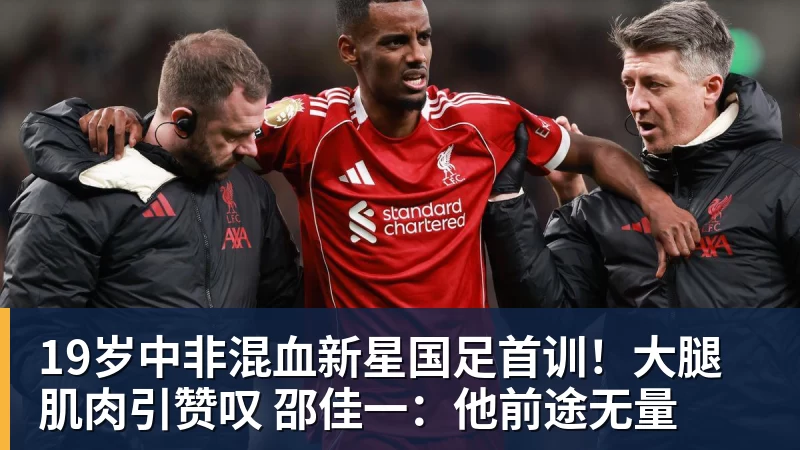 mk体育19岁中非混血新星国足首训！大腿肌肉引赞叹 邵佳一：他前途无量