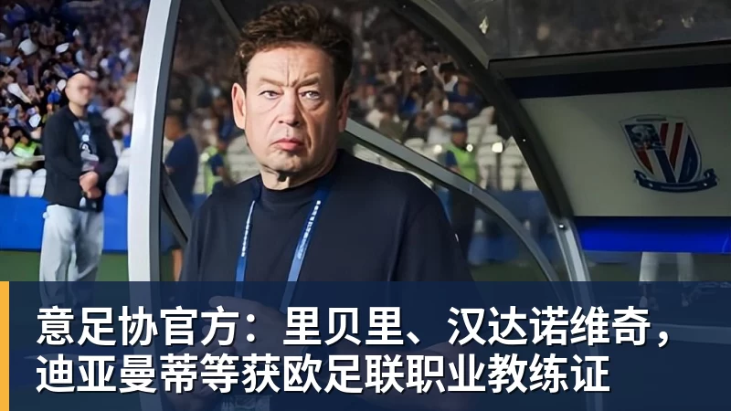 意足协官方：里贝里、汉达诺维奇，迪亚曼蒂等获欧足联职业教练证