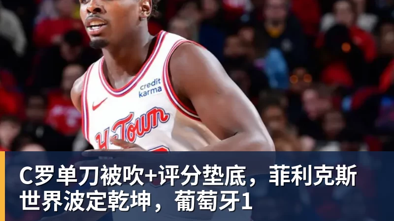 C罗单刀被吹+评分垫底，菲利克斯世界波定乾坤，葡萄牙1
