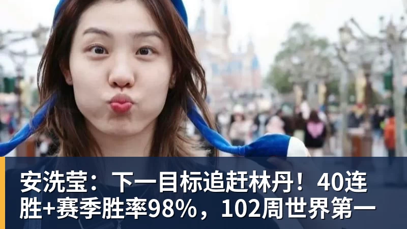 安洗莹：下一目标追赶林丹！40连胜+赛季胜率98%，102周世界第一