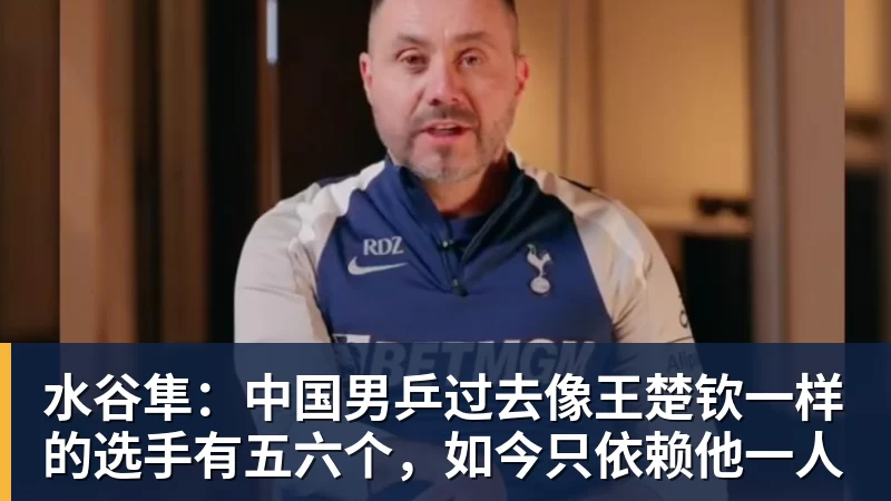 水谷隼：中国男乒过去像王楚钦一样的选手有五六个，如今只依赖他一人