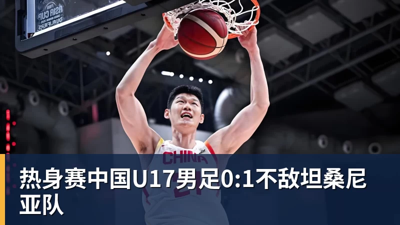 热身赛中国U17男足0:1不敌坦桑尼亚队