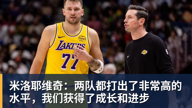 米洛耶维奇：两队都打出了非常高的水平，我们获得了成长和进步