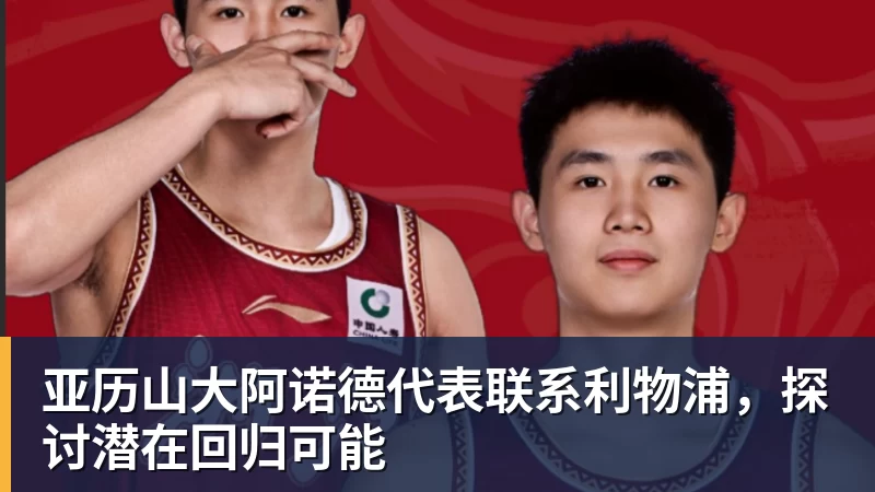 亚历山大阿诺德代表联系利物浦，探讨潜在回归可能