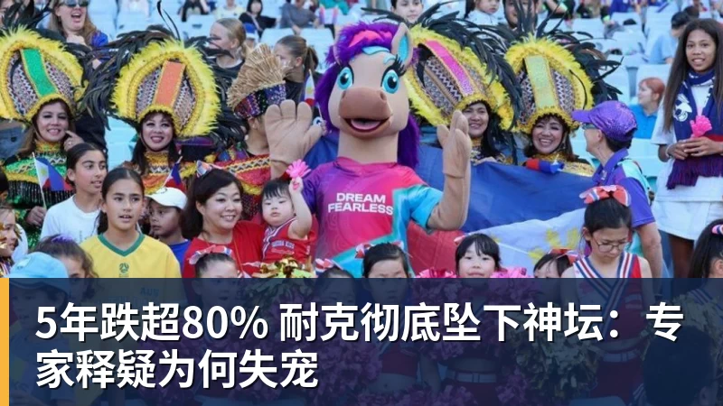 5年跌超80% 耐克彻底坠下神坛：专家释疑为何失宠