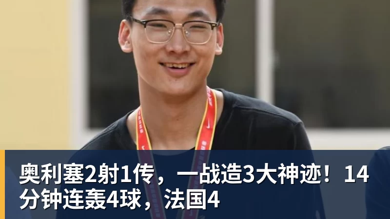 奥利塞2射1传，一战造3大神迹！14分钟连轰4球，法国4