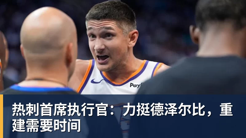 热刺首席执行官：力挺德泽尔比，重建需要时间