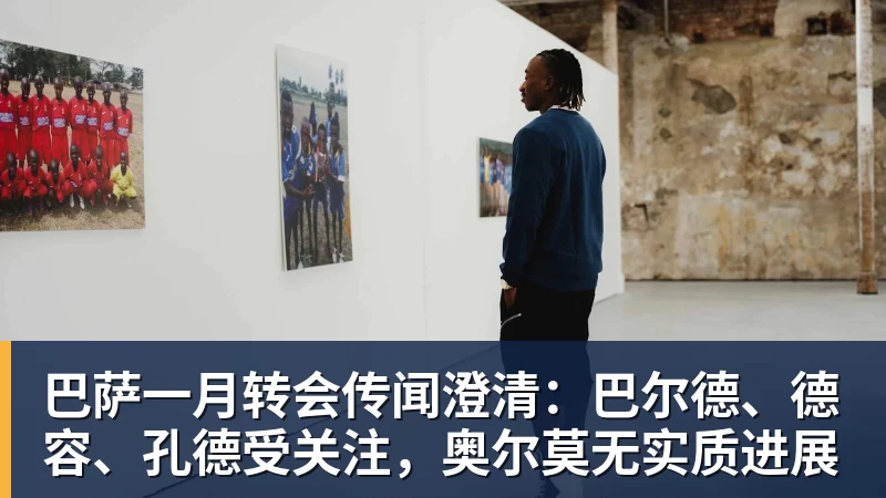 巴萨一月转会传闻澄清：巴尔德、德容、孔德受关注，奥尔莫无实质进展