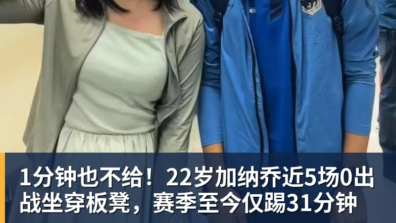 1分钟也不给！22岁加纳乔近5场0出战坐穿板凳，赛季至今仅踢31分钟