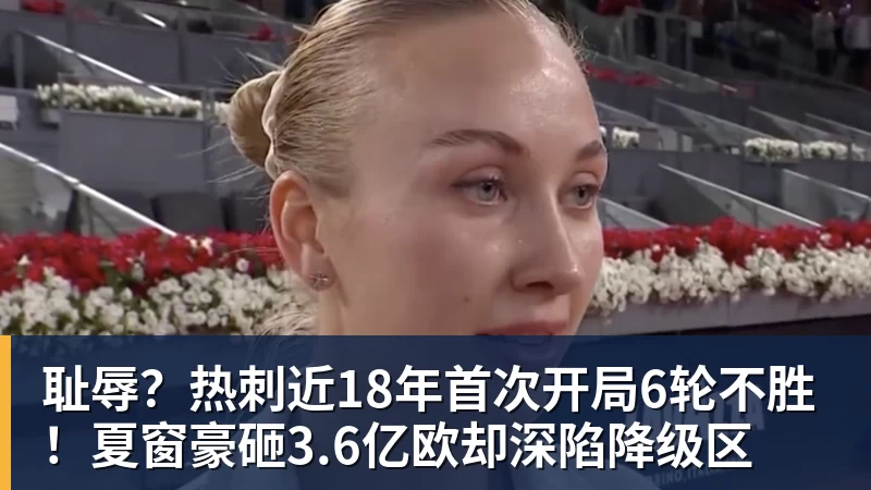 耻辱？热刺近18年首次开局6轮不胜！夏窗豪砸3.6亿欧却深陷降级区