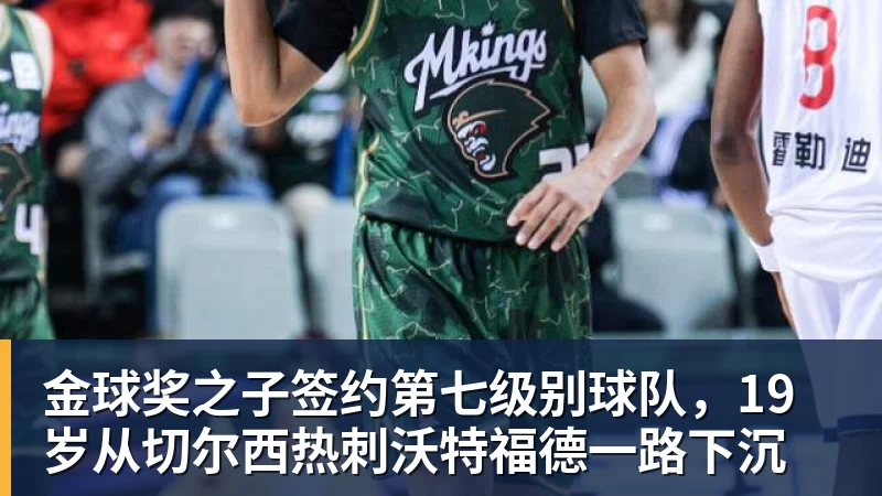 金球奖之子签约第七级别球队，19岁从切尔西热刺沃特福德一路下沉