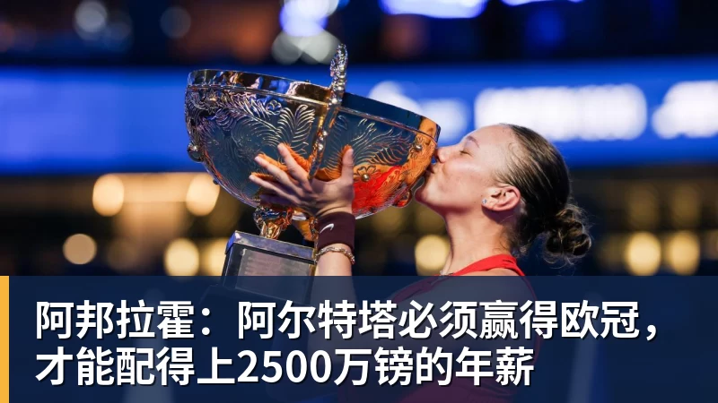 阿邦拉霍：阿尔特塔必须赢得欧冠，才能配得上2500万镑的年薪