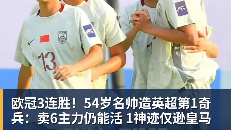 欧冠3连胜！54岁名帅造英超第1奇兵：卖6主力仍能活 1神迹仅逊皇马