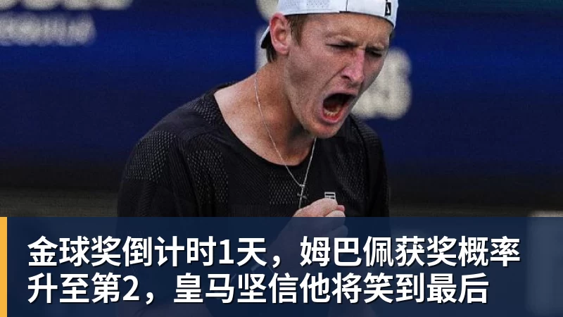 金球奖倒计时1天，姆巴佩获奖概率升至第2，皇马坚信他将笑到最后