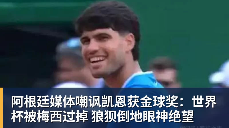 阿根廷媒体嘲讽凯恩获金球奖：世界杯被梅西过掉 狼狈倒地眼神绝望