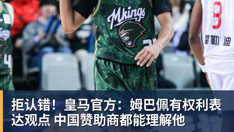 拒认错！皇马官方：姆巴佩有权利表达观点 中国赞助商都能理解他