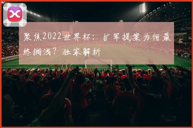 聚焦2022世界杯：扩军提案为何最终搁浅？独家解析